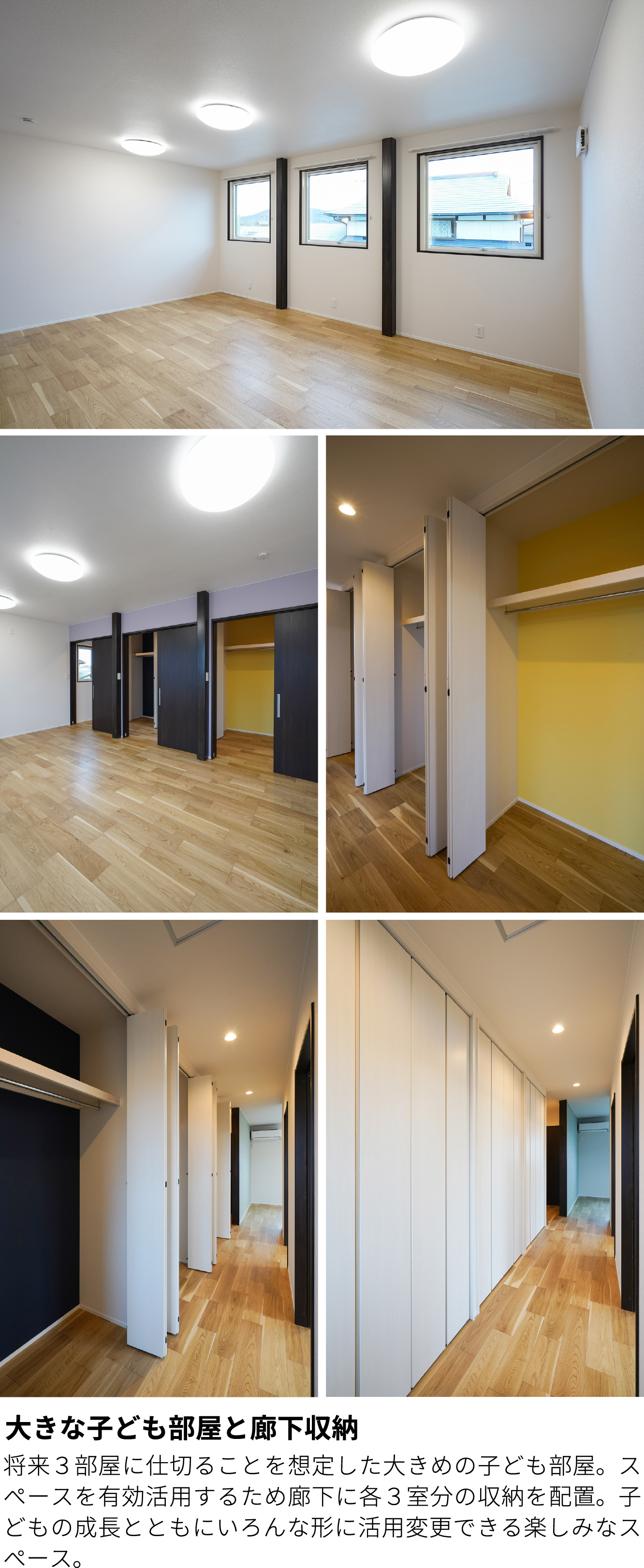 大きな子ども部屋と廊下収納　将来３部屋に仕切ることを想定した大きめの子ども部屋。スペースを有効活用するため廊下に各３室分の収納を配置。子どもの成長とともにいろんな形に活用変更できる楽しみなスペース。