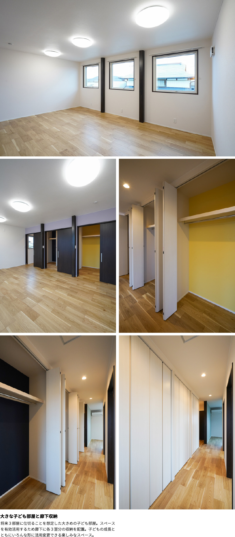 大きな子ども部屋と廊下収納　将来３部屋に仕切ることを想定した大きめの子ども部屋。スペースを有効活用するため廊下に各３室分の収納を配置。子どもの成長とともにいろんな形に活用変更できる楽しみなスペース。